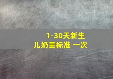 1-30天新生儿奶量标准 一次